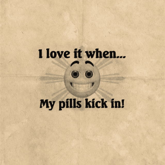 i love it when my pills kick in